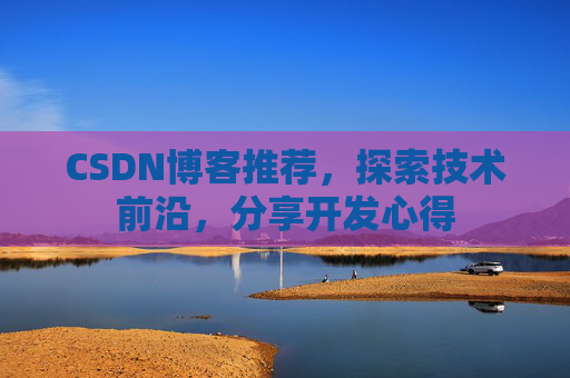 CSDN博客推荐,探索技术前沿,分享开发心得 CSDN博客推荐,探索技术前沿,分享开发心得